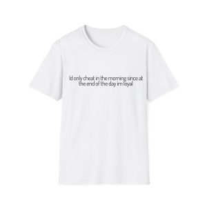 'I'd Only Cheat In The Morning Since At The End Of The Day I'm Loyal' Casual Tee